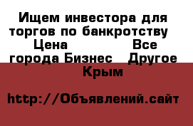 Ищем инвестора для торгов по банкротству. › Цена ­ 100 000 - Все города Бизнес » Другое   . Крым